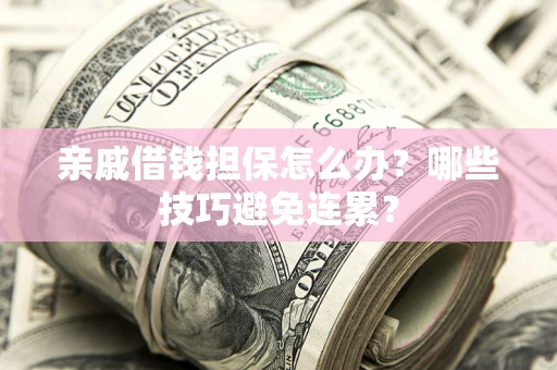 北京亲戚借钱担保怎么办？哪些技巧避免连累？