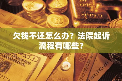 北京欠钱不还怎么办?法院起诉流程有哪些? 北京欠钱不还怎么办?法院起诉流程有哪些?