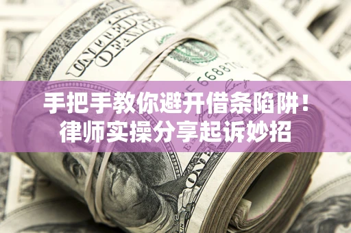 北京手把手教你避开借条陷阱！律师实操分享起诉妙招