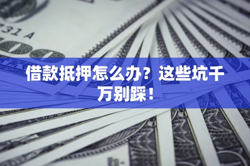 北京借款抵押怎么办？这些坑千万别踩！